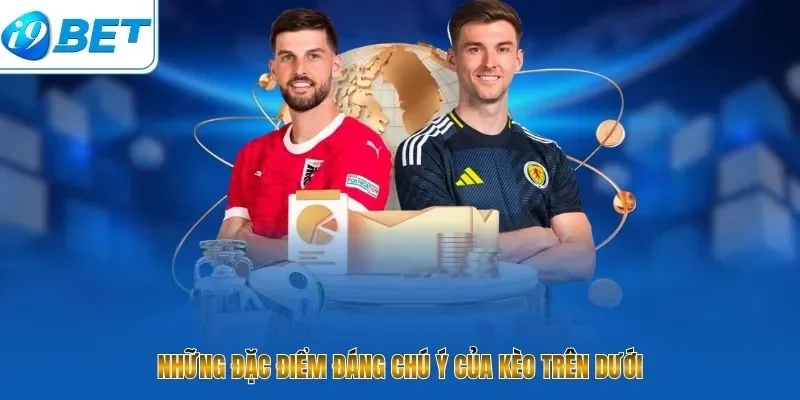 Những đặc điểm đáng chú ý của kèo trên dưới